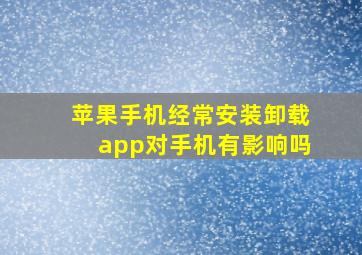 苹果手机经常安装卸载app对手机有影响吗