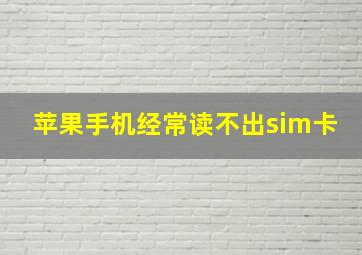 苹果手机经常读不出sim卡