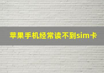 苹果手机经常读不到sim卡