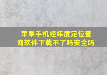 苹果手机经纬度定位查询软件下载不了吗安全吗