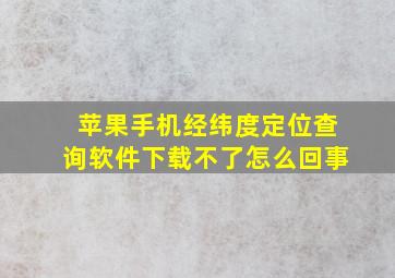 苹果手机经纬度定位查询软件下载不了怎么回事