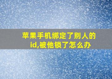 苹果手机绑定了别人的id,被他锁了怎么办