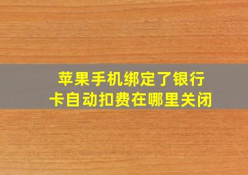 苹果手机绑定了银行卡自动扣费在哪里关闭