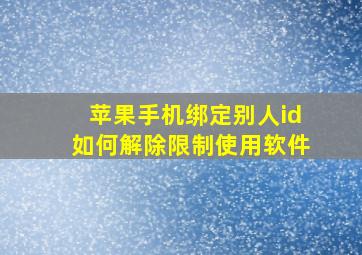 苹果手机绑定别人id如何解除限制使用软件