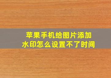 苹果手机给图片添加水印怎么设置不了时间