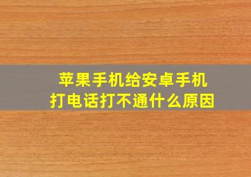 苹果手机给安卓手机打电话打不通什么原因