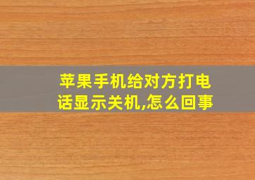 苹果手机给对方打电话显示关机,怎么回事