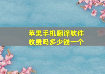 苹果手机翻译软件收费吗多少钱一个