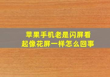 苹果手机老是闪屏看起像花屏一样怎么回事