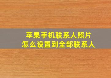 苹果手机联系人照片怎么设置到全部联系人