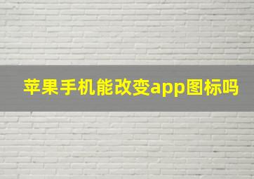 苹果手机能改变app图标吗