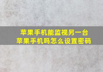 苹果手机能监视另一台苹果手机吗怎么设置密码