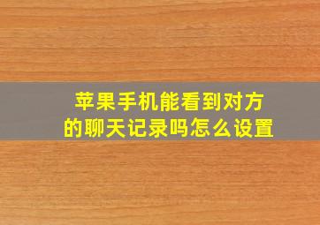 苹果手机能看到对方的聊天记录吗怎么设置