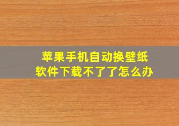 苹果手机自动换壁纸软件下载不了了怎么办