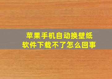 苹果手机自动换壁纸软件下载不了怎么回事