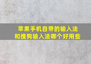 苹果手机自带的输入法和搜狗输入法哪个好用些