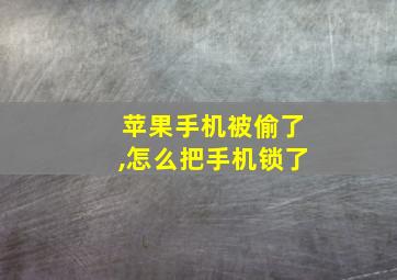 苹果手机被偷了,怎么把手机锁了