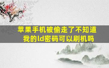 苹果手机被偷走了不知道我的ld密码可以刷机吗