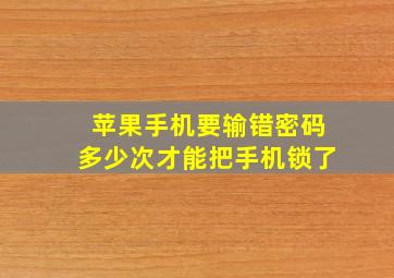 苹果手机要输错密码多少次才能把手机锁了