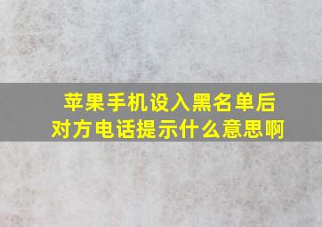 苹果手机设入黑名单后对方电话提示什么意思啊