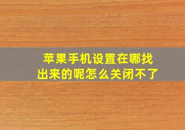 苹果手机设置在哪找出来的呢怎么关闭不了