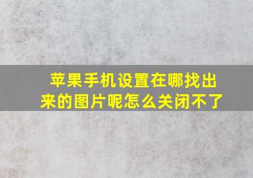 苹果手机设置在哪找出来的图片呢怎么关闭不了