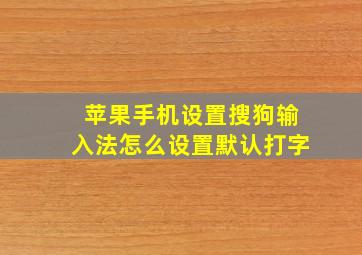 苹果手机设置搜狗输入法怎么设置默认打字