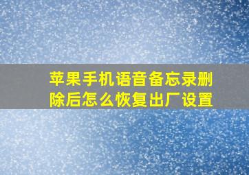 苹果手机语音备忘录删除后怎么恢复出厂设置