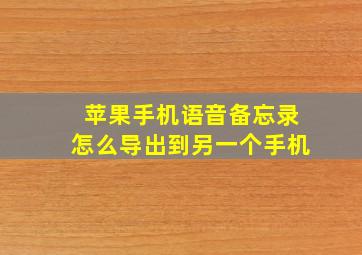 苹果手机语音备忘录怎么导出到另一个手机