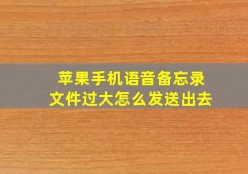 苹果手机语音备忘录文件过大怎么发送出去