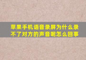 苹果手机语音录屏为什么录不了对方的声音呢怎么回事