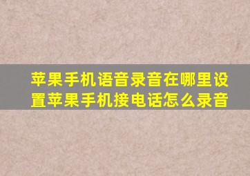 苹果手机语音录音在哪里设置苹果手机接电话怎么录音