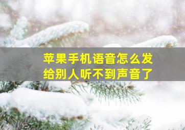 苹果手机语音怎么发给别人听不到声音了