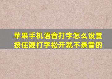 苹果手机语音打字怎么设置按住键打字松开就不录音的