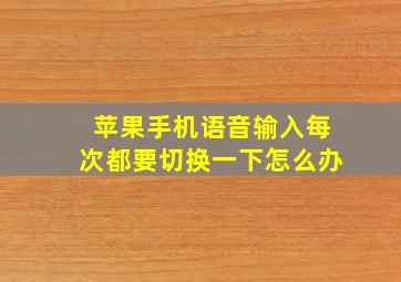 苹果手机语音输入每次都要切换一下怎么办