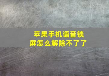 苹果手机语音锁屏怎么解除不了了