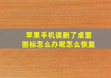 苹果手机误删了桌面图标怎么办呢怎么恢复