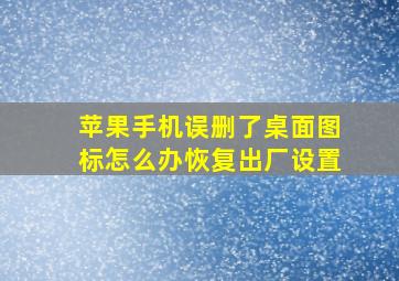 苹果手机误删了桌面图标怎么办恢复出厂设置