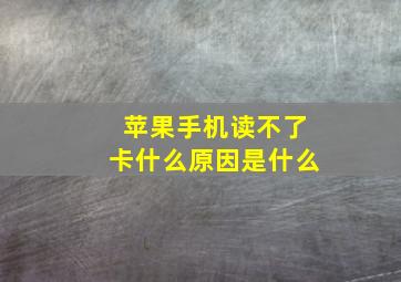 苹果手机读不了卡什么原因是什么