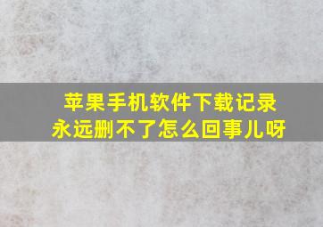 苹果手机软件下载记录永远删不了怎么回事儿呀