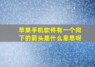 苹果手机软件有一个向下的箭头是什么意思呀