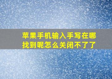 苹果手机输入手写在哪找到呢怎么关闭不了了