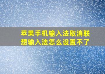 苹果手机输入法取消联想输入法怎么设置不了