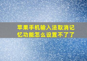 苹果手机输入法取消记忆功能怎么设置不了了