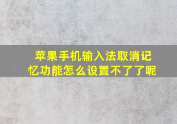 苹果手机输入法取消记忆功能怎么设置不了了呢