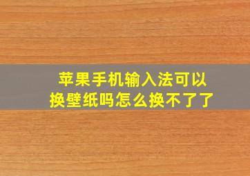 苹果手机输入法可以换壁纸吗怎么换不了了