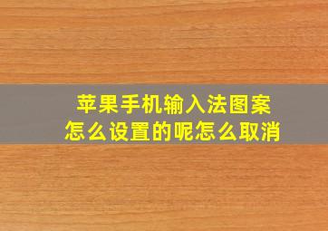 苹果手机输入法图案怎么设置的呢怎么取消