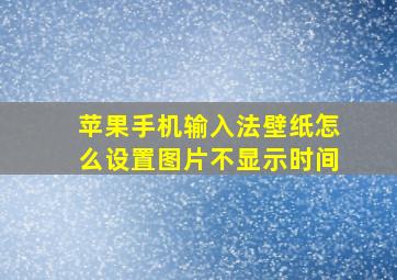 苹果手机输入法壁纸怎么设置图片不显示时间