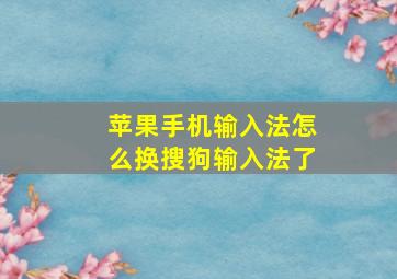 苹果手机输入法怎么换搜狗输入法了