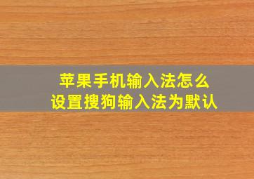 苹果手机输入法怎么设置搜狗输入法为默认